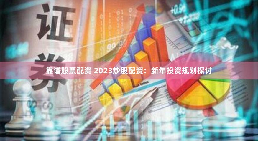 靠谱股票配资 2023炒股配资：新年投资规划探讨