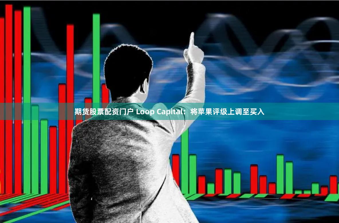 期货股票配资门户 Loop Capital：将苹果评级上调至买入