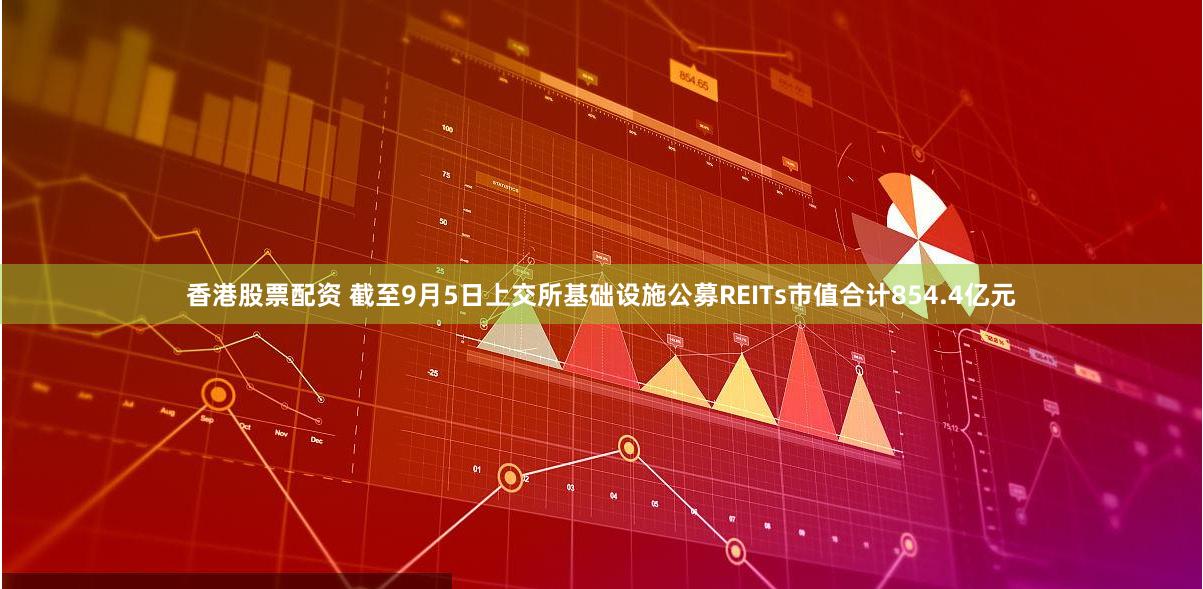 香港股票配资 截至9月5日上交所基础设施公募REITs市值合计854.4亿元