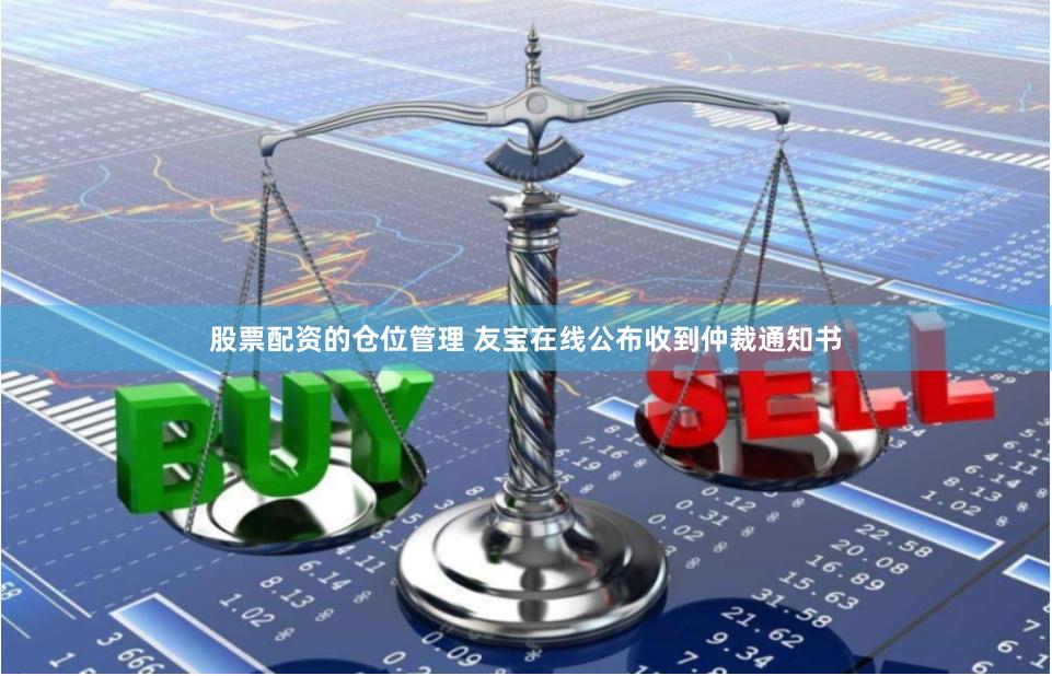 股票配资的仓位管理 友宝在线公布收到仲裁通知书