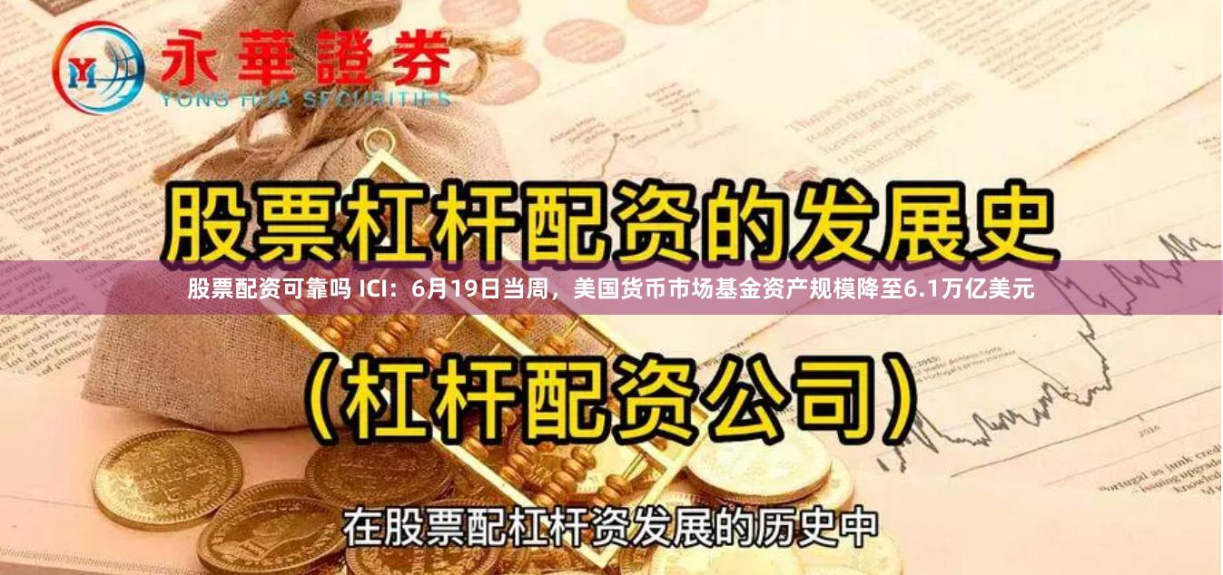 股票配资可靠吗 ICI：6月19日当周，美国货币市场基金资产规模降至6.1万亿美元