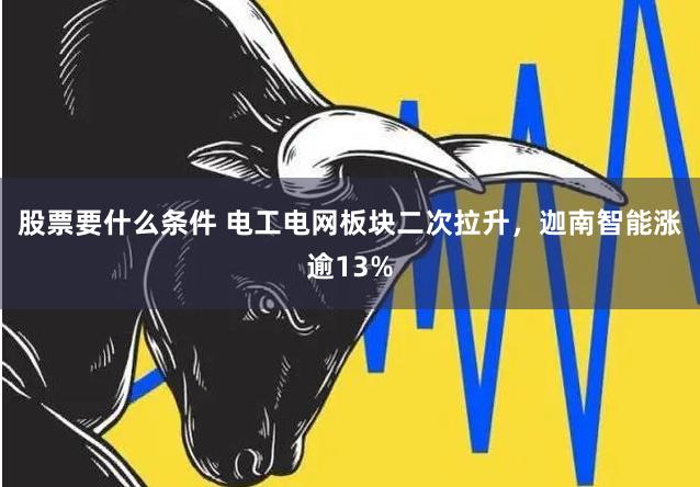 股票要什么条件 电工电网板块二次拉升，迦南智能涨逾13%