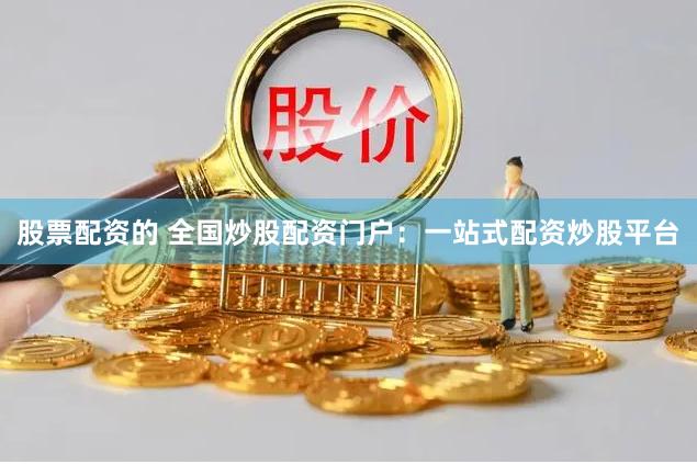 股票配资的 全国炒股配资门户：一站式配资炒股平台