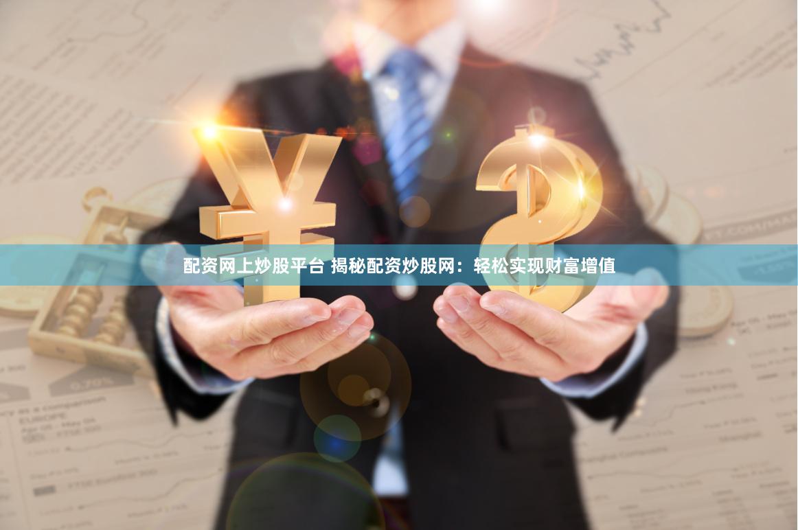 配资网上炒股平台 揭秘配资炒股网：轻松实现财富增值