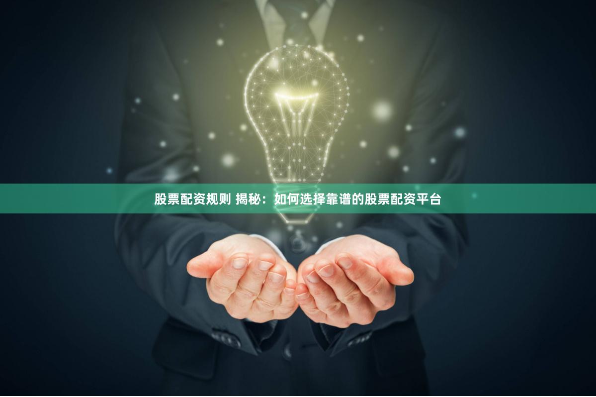 股票配资规则 揭秘：如何选择靠谱的股票配资平台
