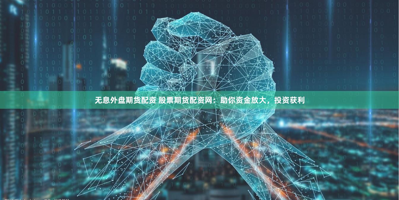 无息外盘期货配资 股票期货配资网：助你资金放大，投资获利