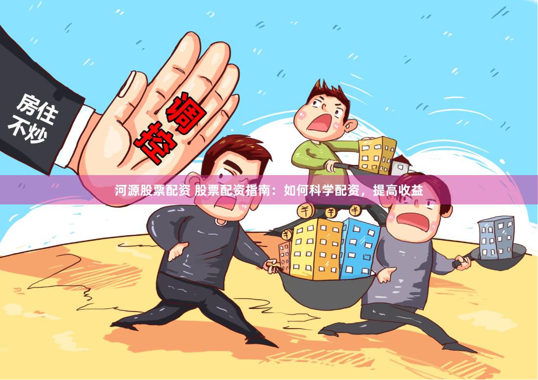 河源股票配资 股票配资指南：如何科学配资，提高收益
