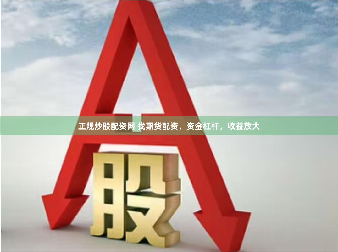 正规炒股配资网 找期货配资，资金杠杆，收益放大