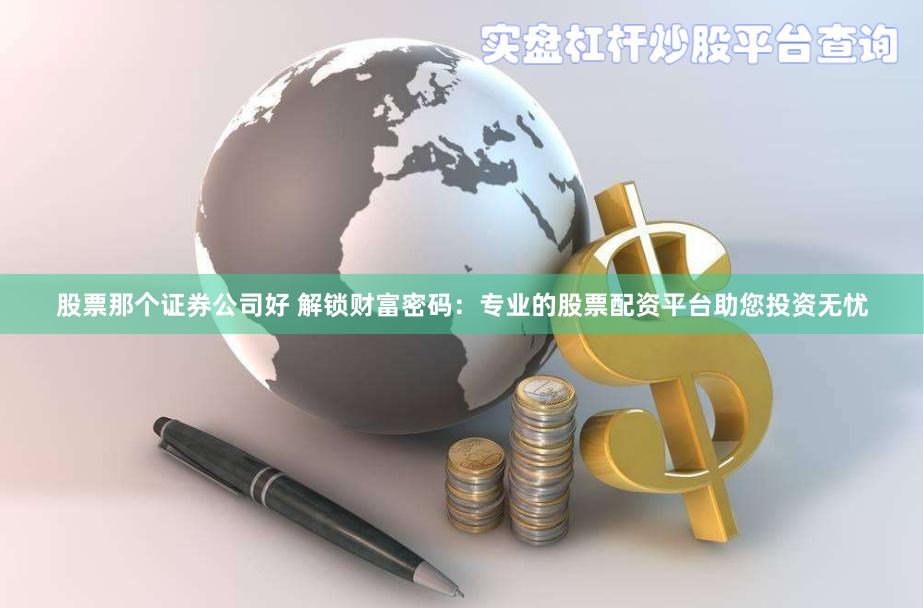 股票那个证券公司好 解锁财富密码：专业的股票配资平台助您投资无忧