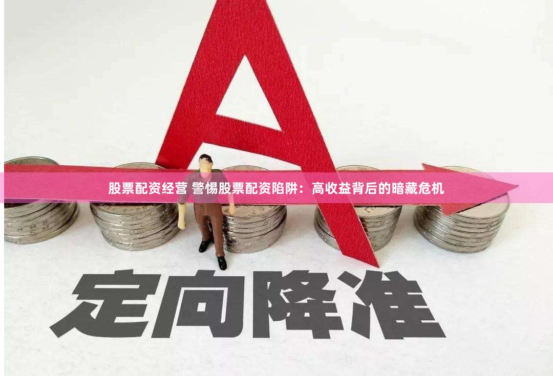 股票配资经营 警惕股票配资陷阱：高收益背后的暗藏危机
