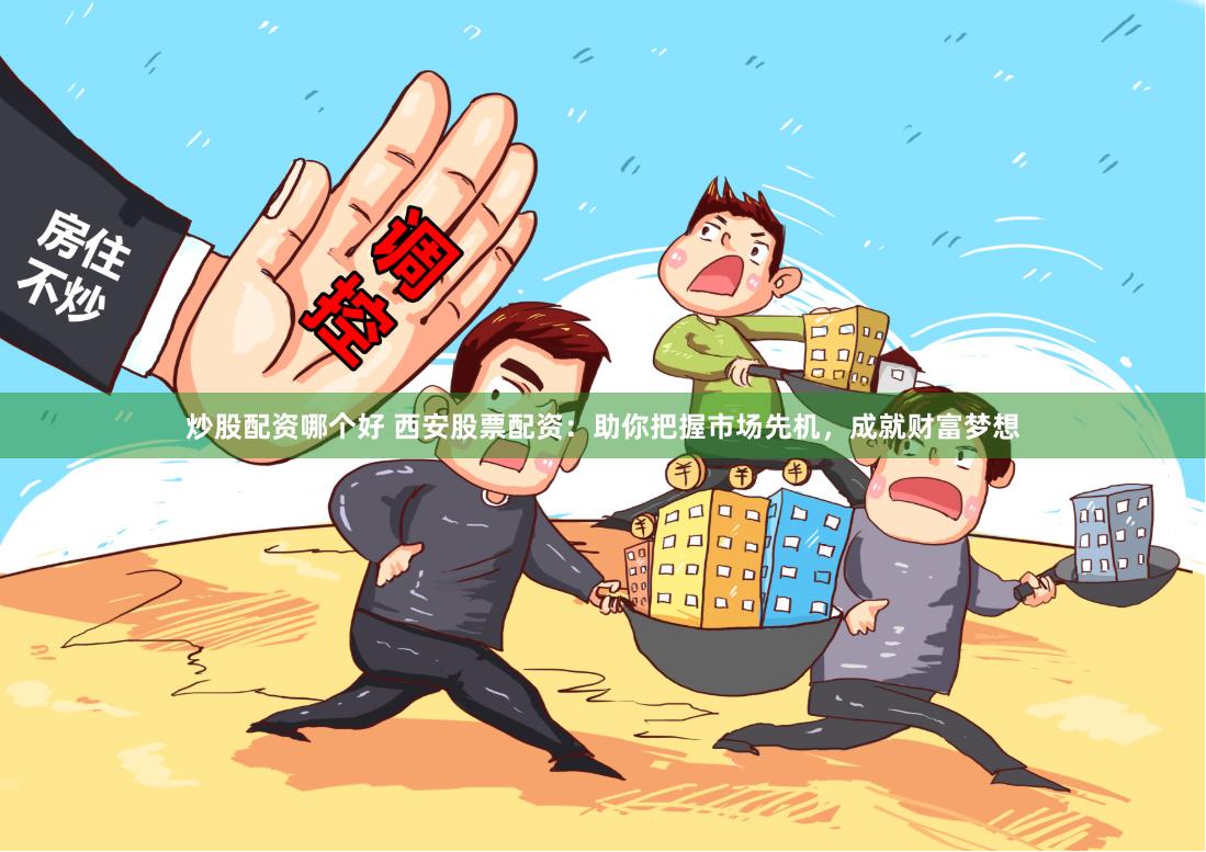 炒股配资哪个好 西安股票配资：助你把握市场先机，成就财富梦想