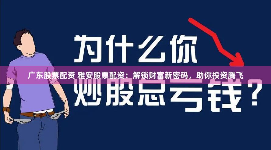 广东股票配资 雅安股票配资：解锁财富新密码，助你投资腾飞