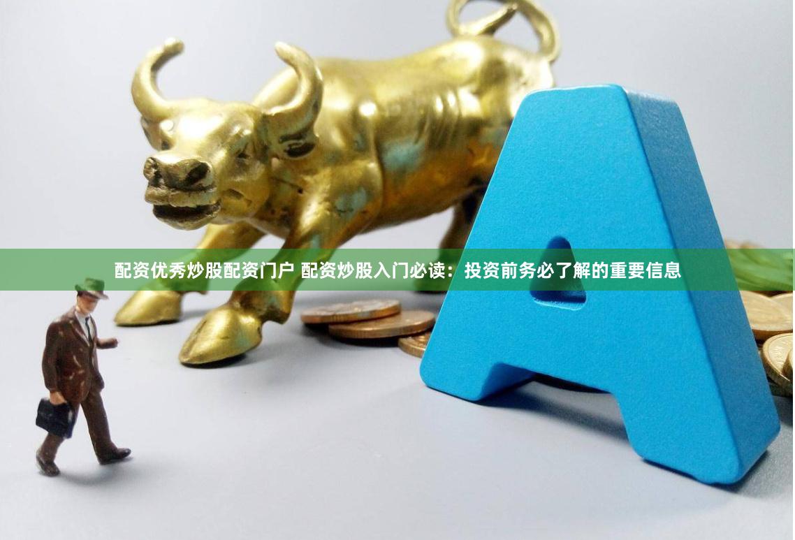 配资优秀炒股配资门户 配资炒股入门必读：投资前务必了解的重要信息