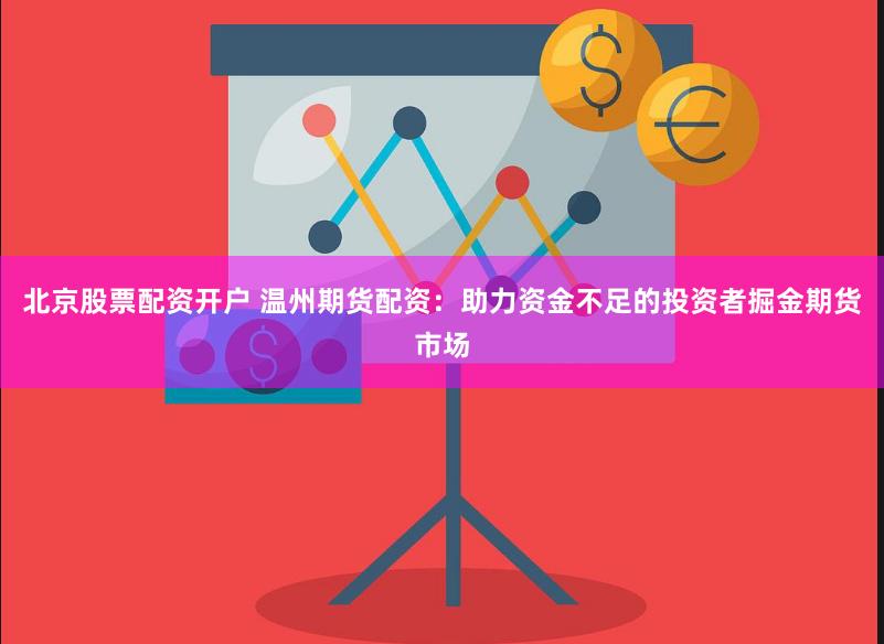 北京股票配资开户 温州期货配资：助力资金不足的投资者掘金期货市场