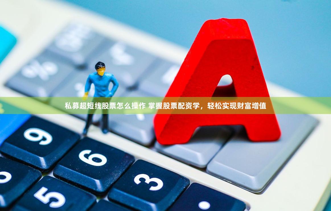 私募超短线股票怎么操作 掌握股票配资学，轻松实现财富增值