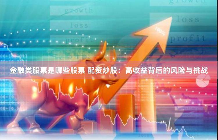 金融类股票是哪些股票 配资炒股：高收益背后的风险与挑战