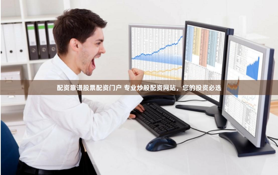配资靠谱股票配资门户 专业炒股配资网站，您的投资必选