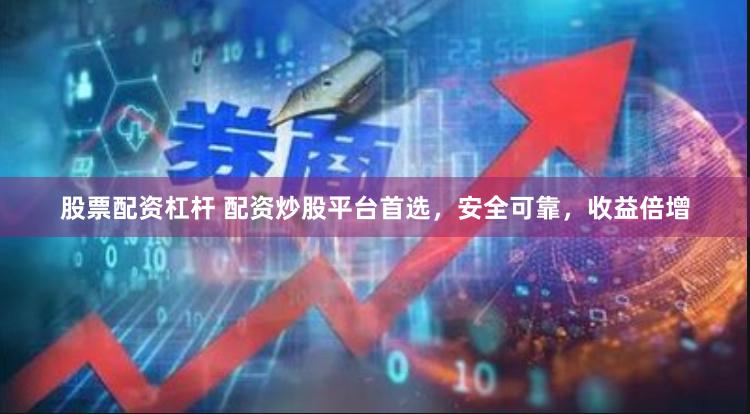 股票配资杠杆 配资炒股平台首选，安全可靠，收益倍增