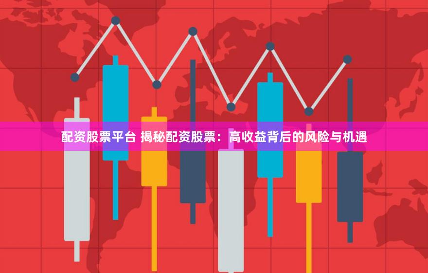 配资股票平台 揭秘配资股票：高收益背后的风险与机遇