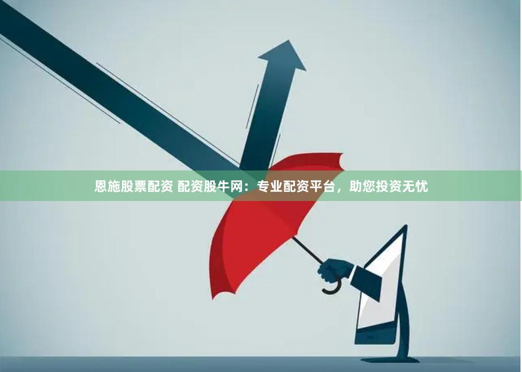 恩施股票配资 配资股牛网：专业配资平台，助您投资无忧