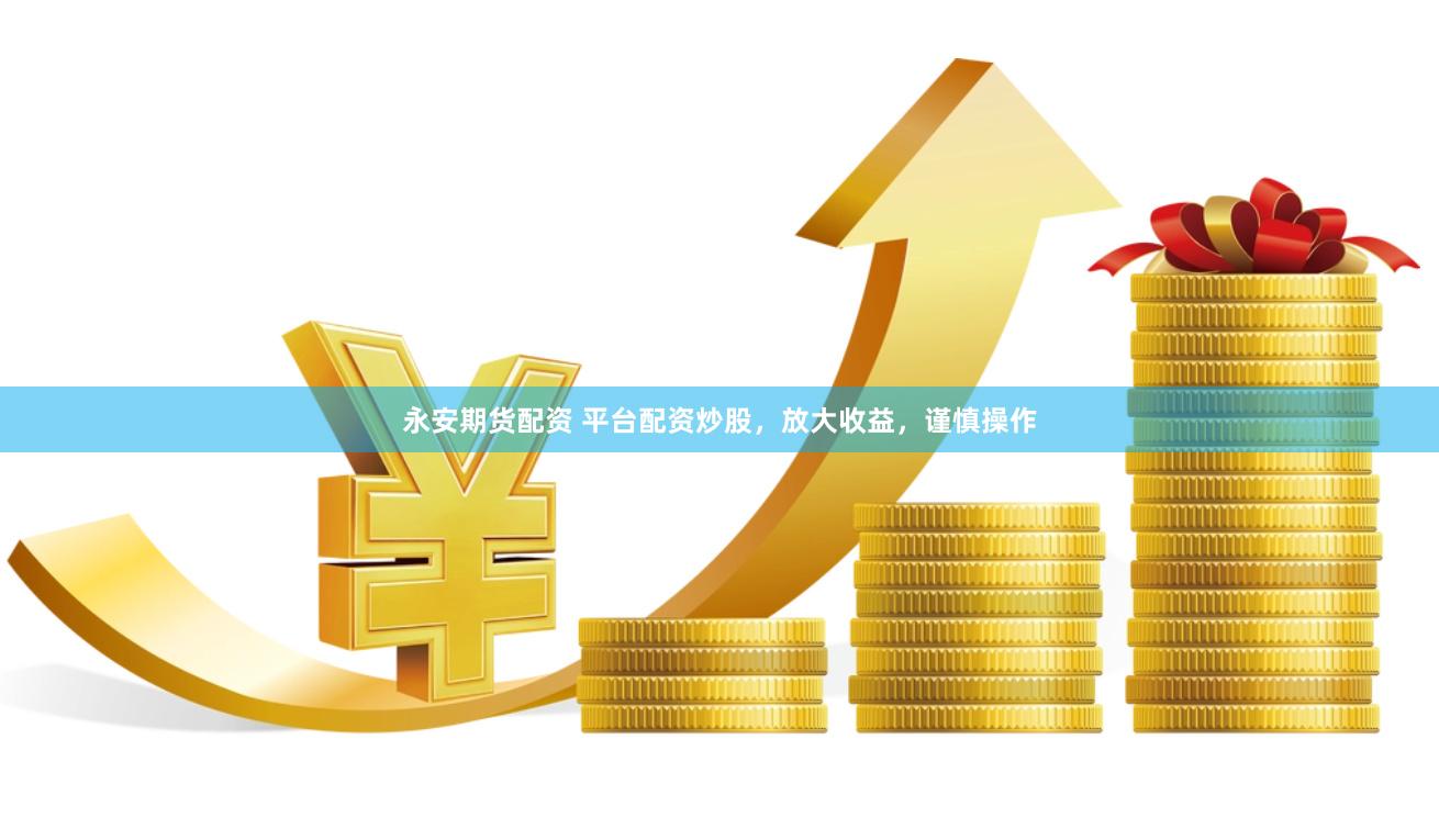 永安期货配资 平台配资炒股，放大收益，谨慎操作