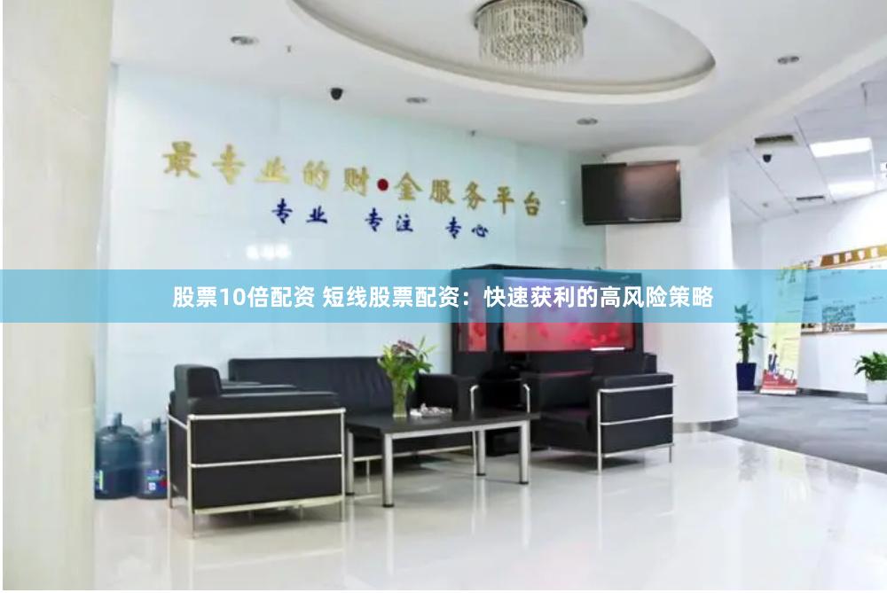 股票10倍配资 短线股票配资：快速获利的高风险策略