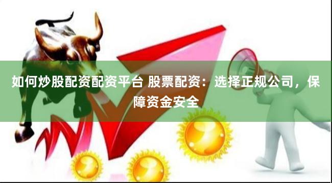 如何炒股配资配资平台 股票配资：选择正规公司，保障资金安全