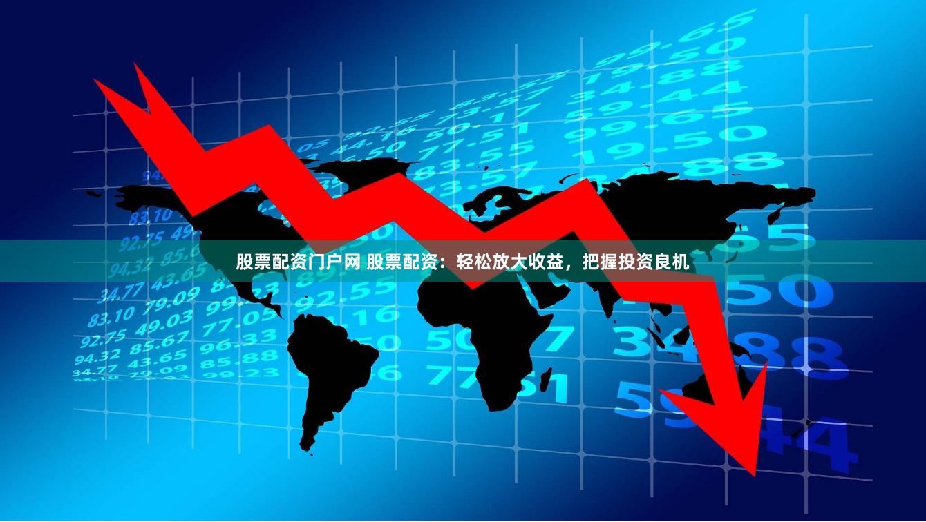 股票配资门户网 股票配资：轻松放大收益，把握投资良机