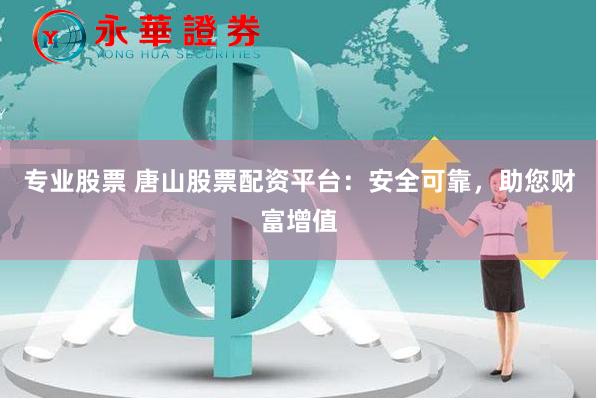 专业股票 唐山股票配资平台：安全可靠，助您财富增值